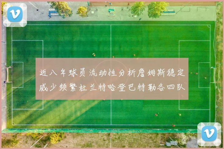 近八年球员流动性分析詹姆斯稳定威少频繁杜兰特哈登巴特勒各四队