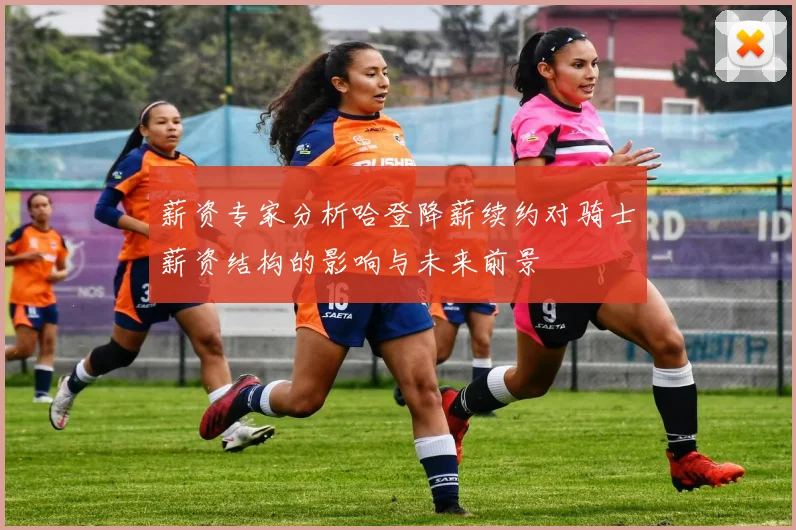 薪资专家分析哈登降薪续约对骑士薪资结构的影响与未来前景