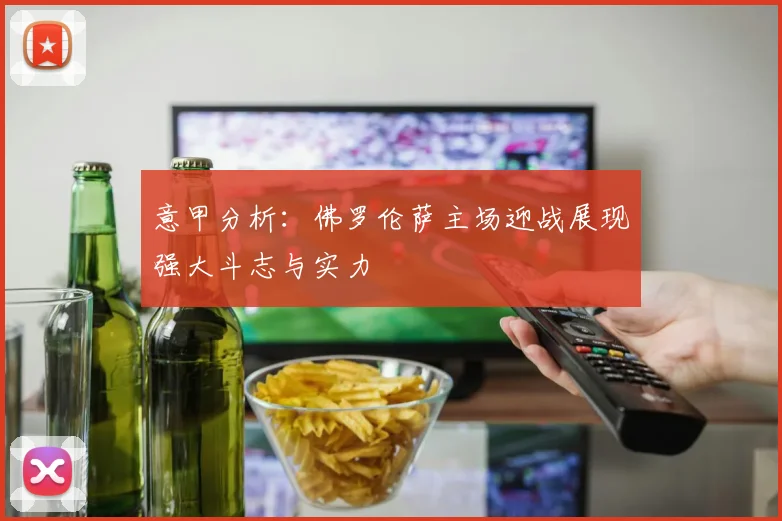 意甲分析：佛罗伦萨主场迎战展现强大斗志与实力