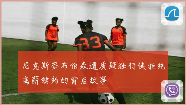 尼克斯签布伦森遭质疑独行侠拒绝高薪续约的背后故事
