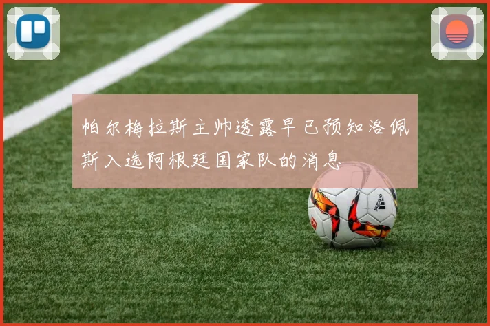 帕尔梅拉斯主帅透露早已预知洛佩斯入选阿根廷国家队的消息