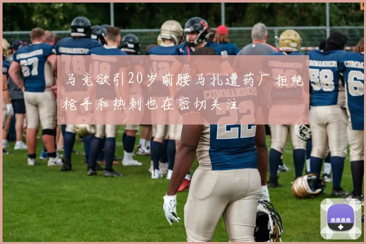 马竞欲引20岁前腰马扎遭药厂拒绝枪手和热刺也在密切关注