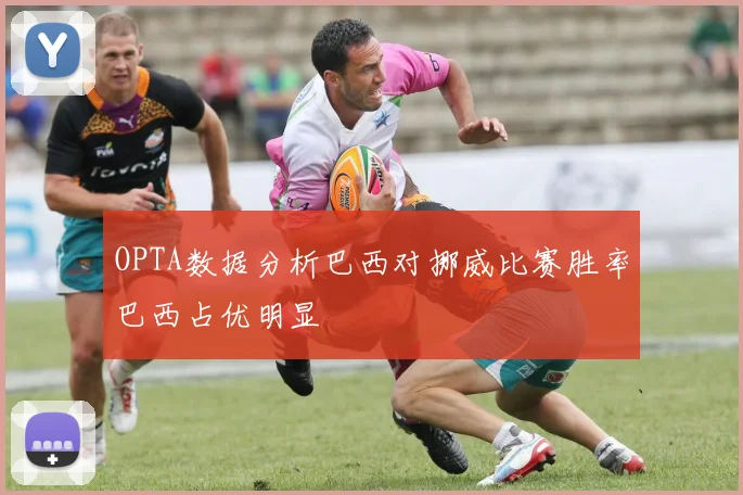 OPTA数据分析巴西对挪威比赛胜率巴西占优明显