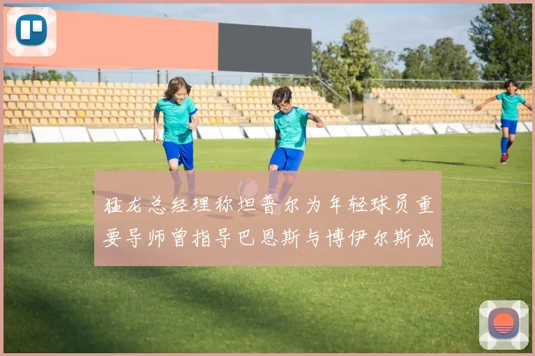 猛龙总经理称坦普尔为年轻球员重要导师曾指导巴恩斯与博伊尔斯成长