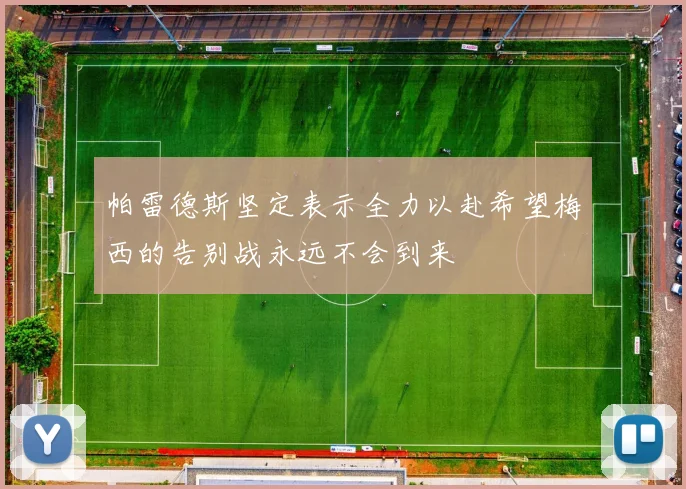 帕雷德斯坚定表示全力以赴希望梅西的告别战永远不会到来