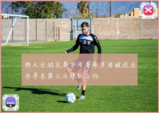热火计划交易字母哥希罗将被送出并寻求第三方球队合作