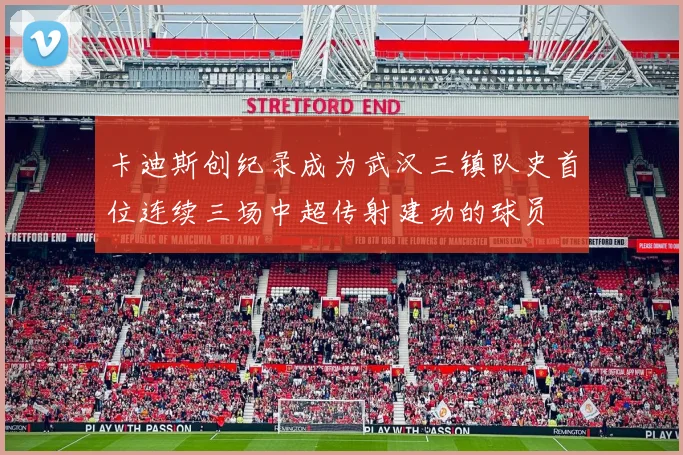 卡迪斯创纪录成为武汉三镇队史首位连续三场中超传射建功的球员