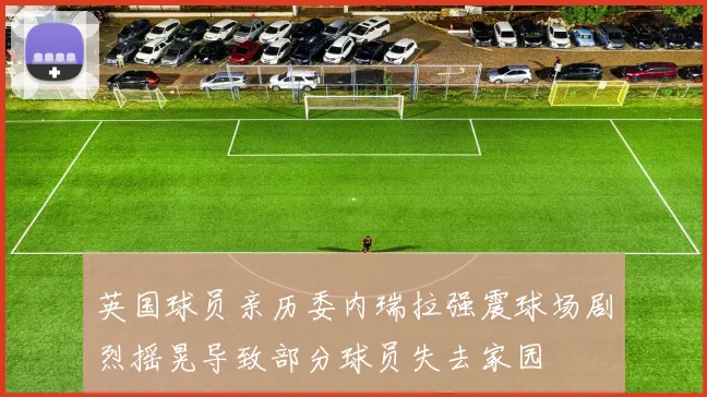 英国球员亲历委内瑞拉强震球场剧烈摇晃导致部分球员失去家园