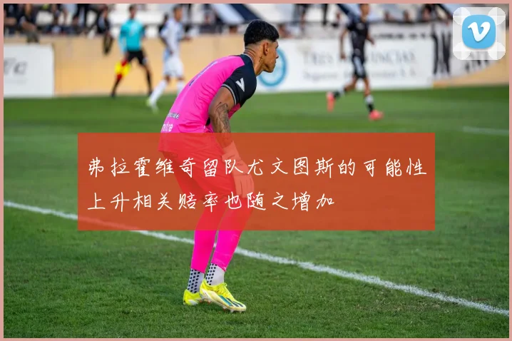 弗拉霍维奇留队尤文图斯的可能性上升相关赔率也随之增加